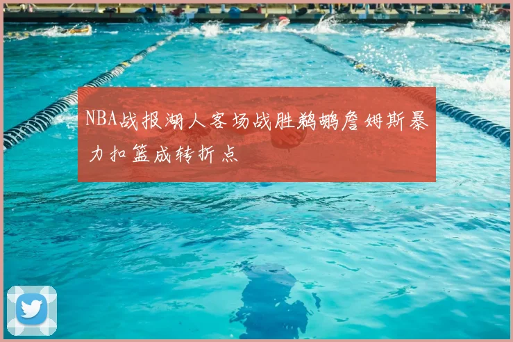 NBA战报湖人客场战胜鹈鹕詹姆斯暴力扣篮成转折点