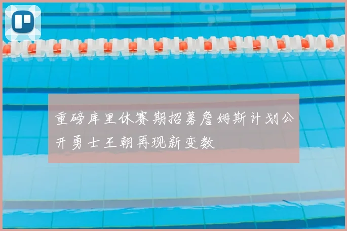 重磅库里休赛期招募詹姆斯计划公开勇士王朝再现新变数