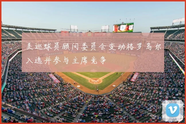 美巡球员顾问委员会变动格罗乌尔入选并参与主席竞争