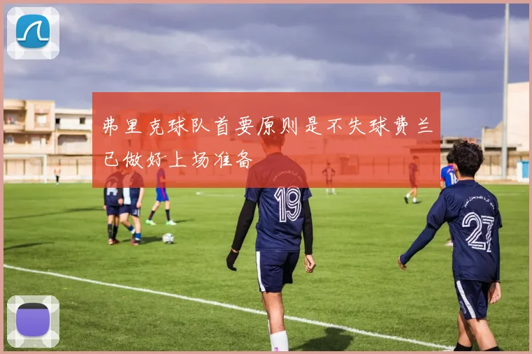 弗里克球队首要原则是不失球费兰已做好上场准备