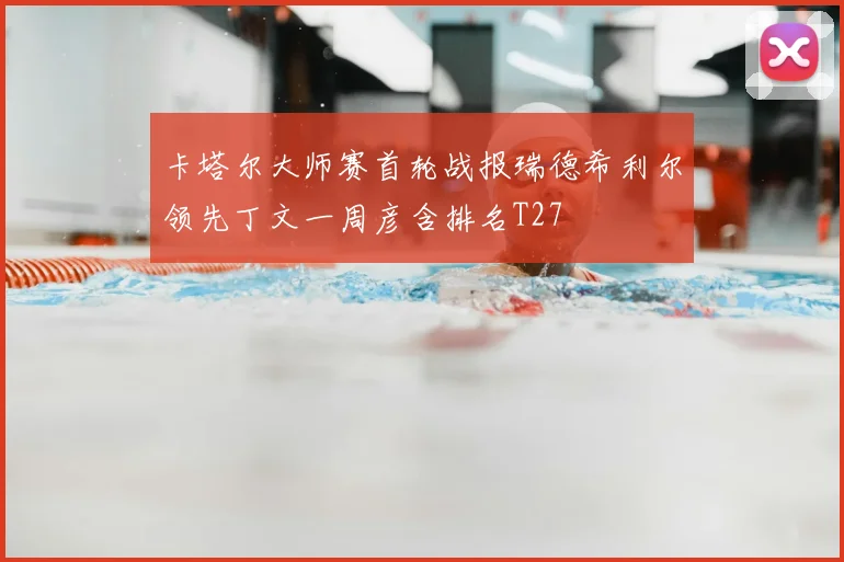 卡塔尔大师赛首轮战报瑞德希利尔领先丁文一周彦含排名T27