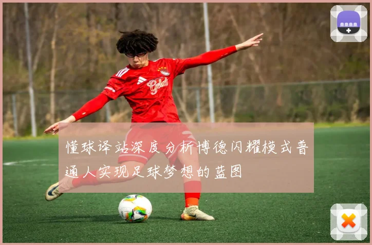 懂球译站深度分析博德闪耀模式普通人实现足球梦想的蓝图