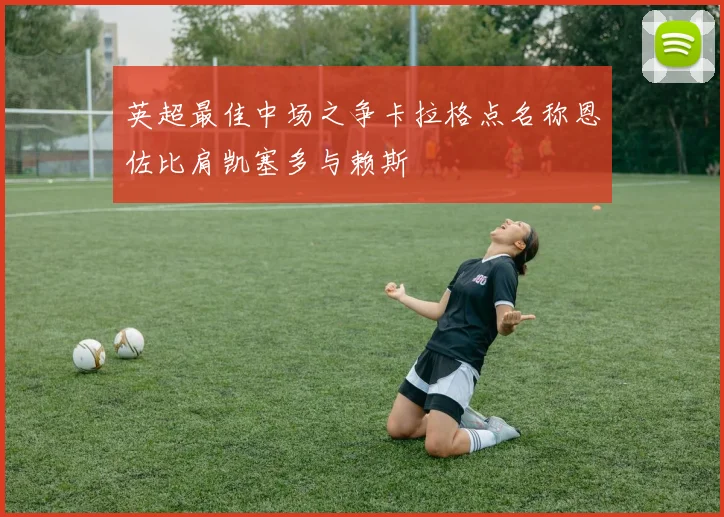 英超最佳中场之争卡拉格点名称恩佐比肩凯塞多与赖斯