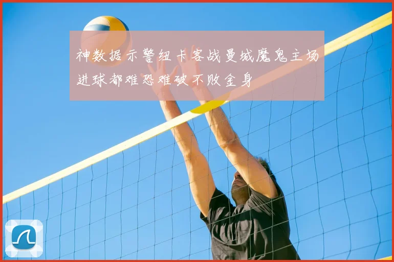 神数据示警纽卡客战曼城魔鬼主场进球都难恐难破不败金身