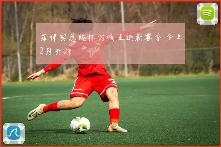 菲律宾总统杯打响亚巡新赛季 今年2月开杆