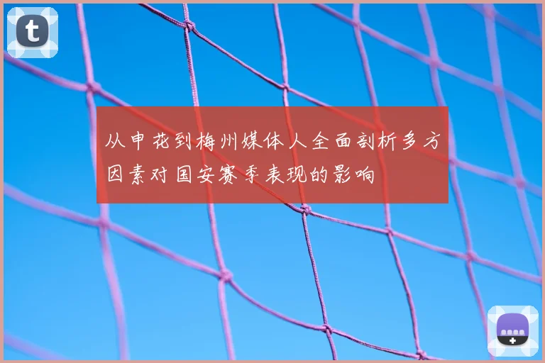 从申花到梅州媒体人全面剖析多方因素对国安赛季表现的影响