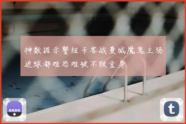神数据示警纽卡客战曼城魔鬼主场进球都难恐难破不败金身