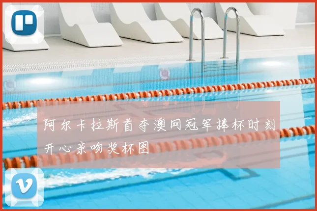 阿尔卡拉斯首夺澳网冠军捧杯时刻开心亲吻奖杯图